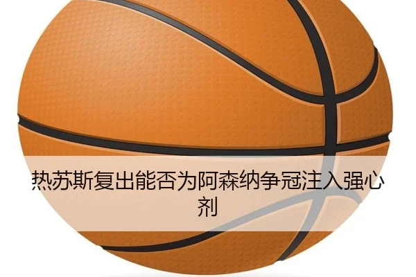 热苏斯复出能否为阿森纳争冠注入强心剂