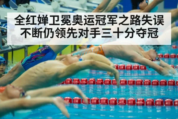 全红婵卫冕奥运冠军之路失误不断仍领先对手三十分夺冠