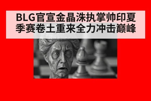 BLG官宣金晶洙执掌帅印夏季赛卷土重来全力冲击巅峰