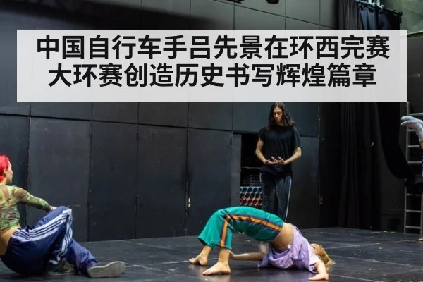 中国自行车手吕先景在环西完赛大环赛创造历史书写辉煌篇章